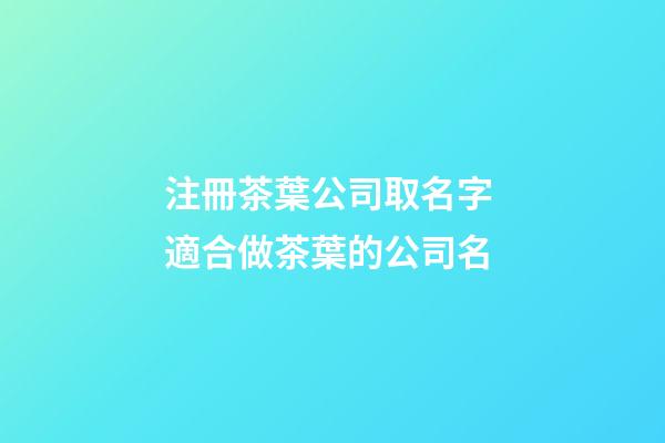 注冊茶葉公司取名字 適合做茶葉的公司名-第1張-公司起名-玄機派